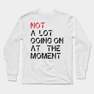 Not A Lot Going On At The Moment Long Sleeve T-Shirt